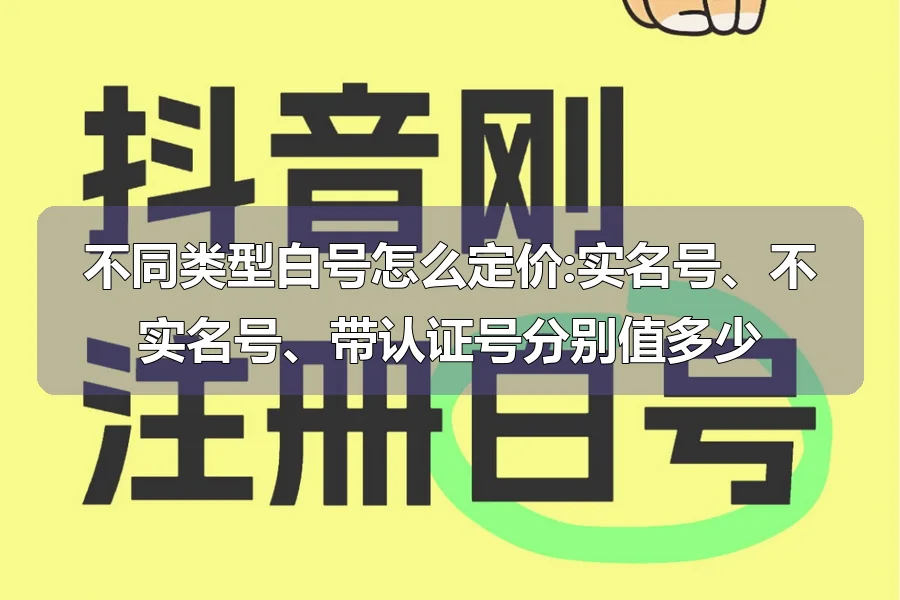 不同类型白号怎么定价:实名号、不实名号、带认证号分别值多少
